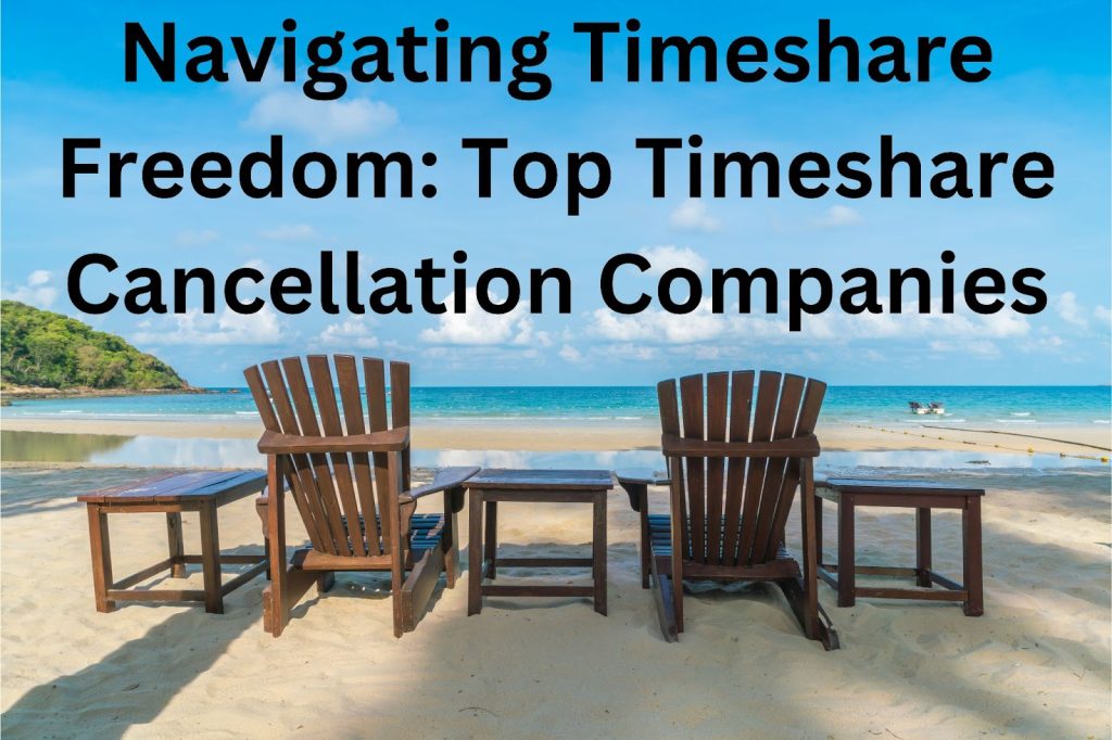 Navigating Timeshare Freedom: Top Timeshare Cancellation Companies