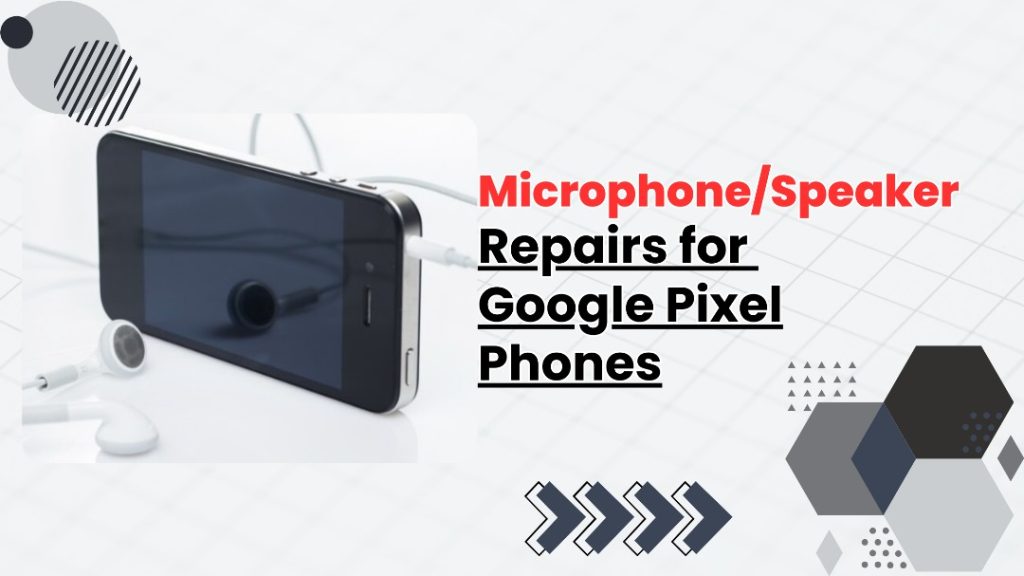 Microphone/Speaker Repairs for Google Pixel Phones